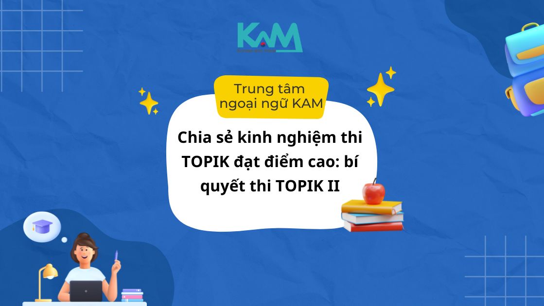 Chia sẻ kinh nghiệm thi TOPIK đạt điểm cao: bí quyết thi TOPIK II