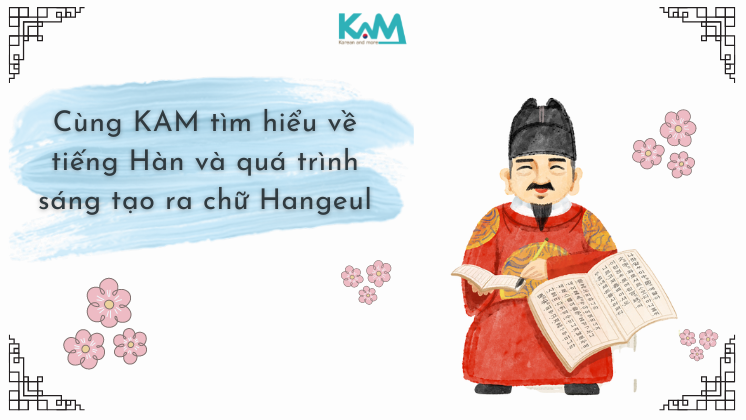 Cùng KAM tìm hiểu về tiếng Hàn và quá trình sáng tạo ra chữ Hangeul